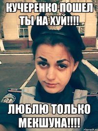 кучеренко пошел ты на хуй!!!! люблю только Мекшуна!!!!