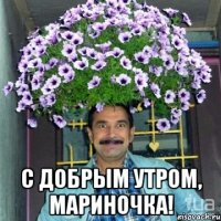  С добрым утром, Мариночка!