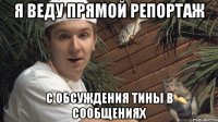 я веду прямой репортаж с обсуждения Тины в сообщениях