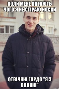 Коли мене питають чого я не стіраю носки Отвічяю гордо "Я з Волині"