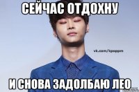 Сейчас отдохну и снова задолбаю Лео