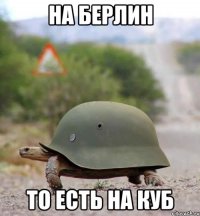 На берлин То есть на КУБ