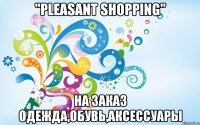 "pleasant shopping" на заказ одежда,обувь,аксессуары
