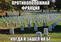 Противоположная фракция Когда я зашел на бг