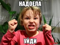 Надоела Уйди
