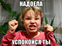 Надоела Успокойся ты