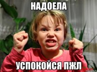 Надоела Успокойся пжл