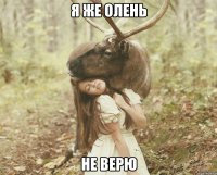 Я же олень не верю