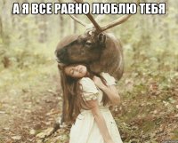 А я все равно люблю тебя 