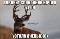 говорит спокойной ночи в 21:00 устала очень0)0))