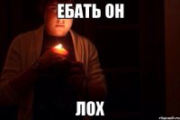 ЕБАТЬ ОН ЛОХ
