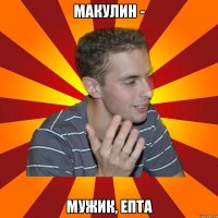 Макулин - мужик, епта