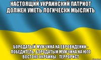 настоящий украинский патриот должен уметь логически мыслить бородатый мужчина на евровидении - победитель, бородатый мужчина на юго востоке украины - террорист