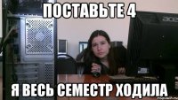 Поставьте 4 я весь семестр ходила