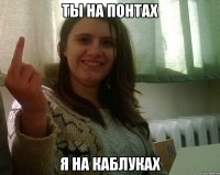 Ты на понтах Я на каблуках