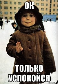 ок только успокойся
