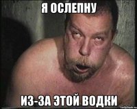 Я ослепну Из-за этой водки