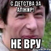 С детства за Алжир! Не вру