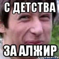 с детства за Алжир