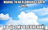 Жанна, ти на відмінно здаси зно... я в цьому впевнений!
