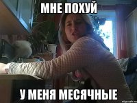 мне похуй у меня месячные
