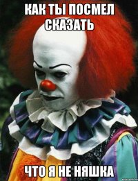 Как ты посмел сказать что я не няшка