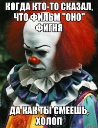 Когда кто-то сказал, что фильм "Оно" фигня да как ты смеешь, холоп