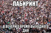 Лабиринт в вечернее время выходного дня