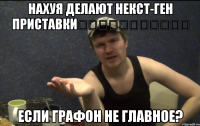 НАХУЯ ДЕЛАЮТ НЕКСТ-ГЕН ПРИСТАВКИ            ЕСЛИ ГРАФОН НЕ ГЛАВНОЕ?