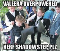 VALEERA OVERPOWERED NERF SHADOWSTEP PLZ