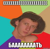еееееееееееееееееееееее баааааааать