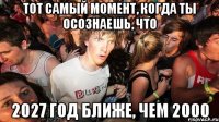 Тот самый момент, когда ты осознаешь, что 2027 год ближе, чем 2000