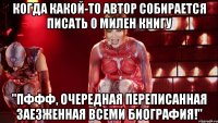 когда какой-то автор собирается писать о милен книгу "Пффф, очередная переписанная заезженная всеми биография!"