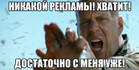 Никакой рекламы! Хватит! Достаточно с меня уже!