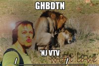 ghbdtn 'nj vtv /____________/____