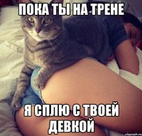 ПОКА ТЫ НА ТРЕНЕ Я СПЛЮ С ТВОЕЙ ДЕВКОЙ