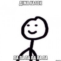 Діма ка4ок ла ла ла ла ла ла