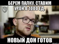 БЕРЕМ ПАЛКУ, СТАВИМ УРОН В 1000 ед. НОВЫЙ ДОН ГОТОВ