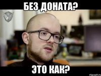 БЕЗ ДОНАТА? ЭТО КАК?