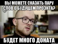 ВЫ МОЖЕТЕ СКАЗАТЬ ПАРУ СЛОВ О БУДУЩЕМ ПРОЭКТА? БУДЕТ МНОГО ДОНАТА
