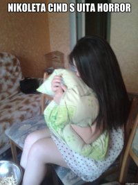 Nikoleta cind s uita horror 