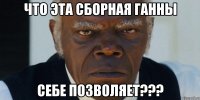 Что эта сборная ганны Себе позволяет???