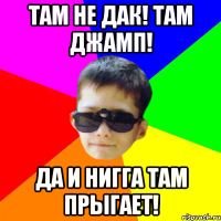 ТАМ НЕ ДАК! ТАМ ДЖАМП! ДА И НИГГА ТАМ ПРЫГАЕТ!