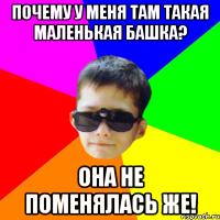 Почему у меня там такая маленькая башка? Она не поменялась же!