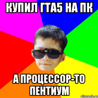 купил ГТА5 на ПК а процессор-то пентиум
