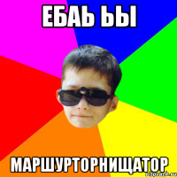ЕБАЬ ЬЫ МАРШУРТОРНИЩАТОР