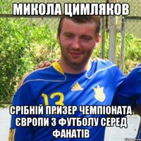 Микола Цимляков срібній призер чемпіоната європи з футболу серед фанатів