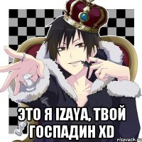  Это я Izaya, твой госпадин xD