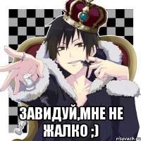  Завидуй,мне не жалко ;)