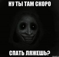 Ну ты там скоро спать ляжешь?